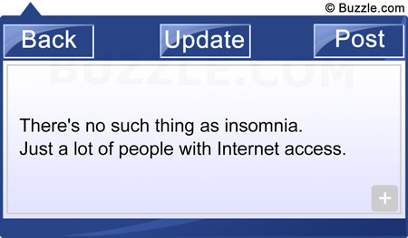 There's no such thing as insomnia. Just a lot of people with Internet access.