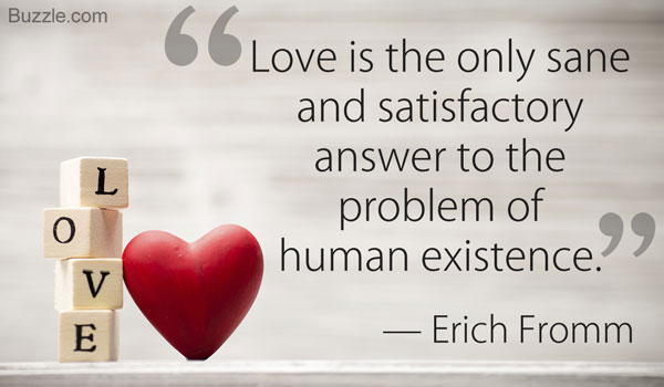 love is the only sane and satisfactory answer to the problem of human existence. Erich Fromm