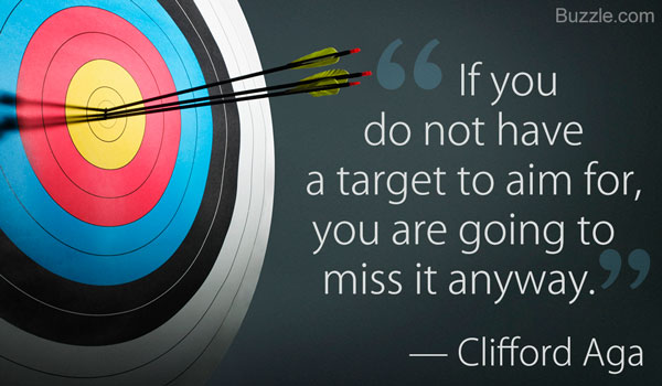 if you do not have a target to aim for, you are going to miss it anyway. Clifford Aga