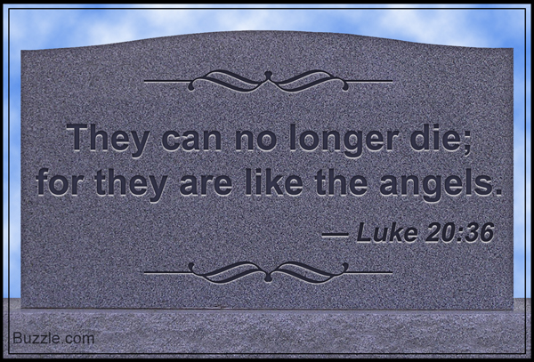 They can no longer die; for they are like the angels. - Luke 20:36