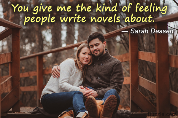 You give me the kind of feeling people write novels about. - Sarah Dessen