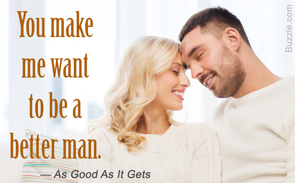 You make me want to be a better man. - As Good As It Gets