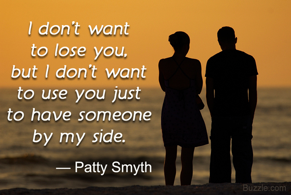 I don't want to lose you, but I don't want to use you just to have someone by my side. - Patty Smyth