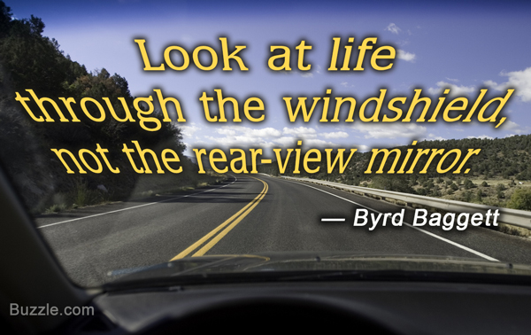 Look at life through the windshield not the rear-view mirror. - Byrd Baggett